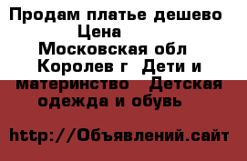 Продам платье дешево. › Цена ­ 400 - Московская обл., Королев г. Дети и материнство » Детская одежда и обувь   